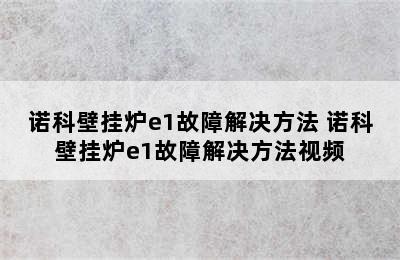 诺科壁挂炉e1故障解决方法 诺科壁挂炉e1故障解决方法视频